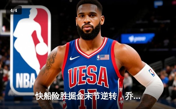 快船险胜掘金末节逆转，乔治关键三分锁定胜局 - 4