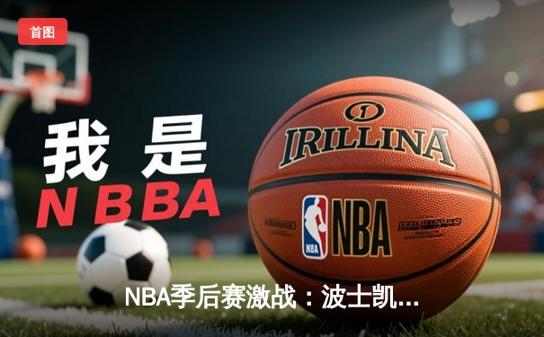 NBA季后赛激战：波士凯尔特人主场逆转迈阿密热火，塔图姆狂砍42分