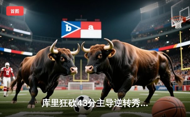 库里狂砍43分主导逆转秀 勇士客场险胜凯尔特人迎三连胜