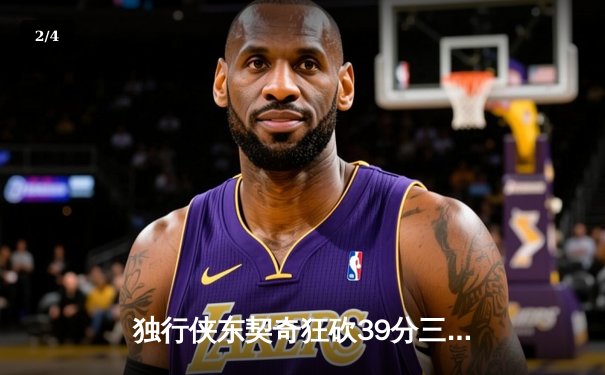 独行侠东契奇狂砍39分三双，加时险胜凯尔特人扳平总决赛 - 2