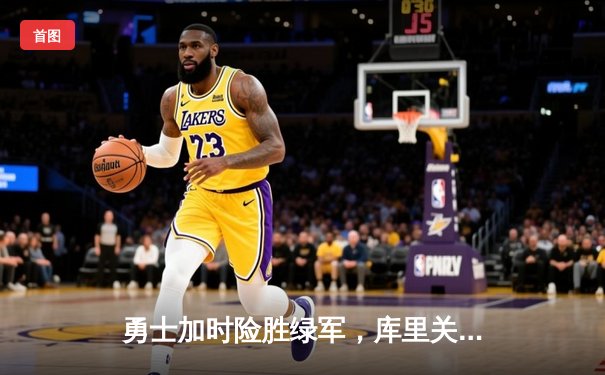 勇士加时险胜绿军，库里关键三分锁定胜局——NBA总决赛第六战精彩回放
