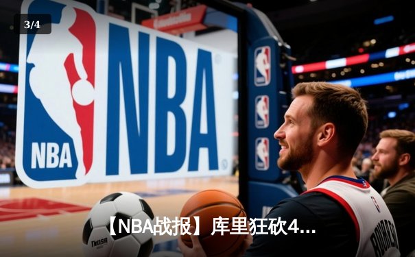 【NBA战报】库里狂砍45分，勇士逆转击败雄鹿，卫冕冠军展现韧性 - 3