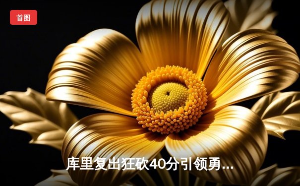 库里复出狂砍40分引领勇士逆转，快船六人上双苦战惜败