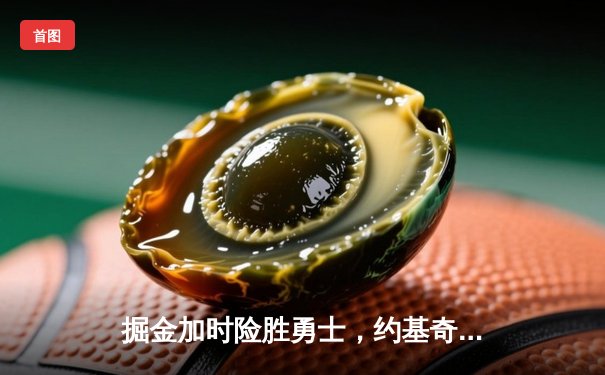 掘金加时险胜勇士，约基奇三双统治内线，库里空砍35分