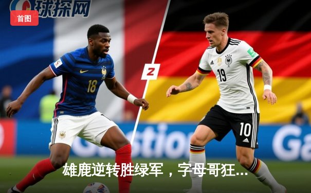 雄鹿逆转胜绿军，字母哥狂砍42分引领加时赛狂飙