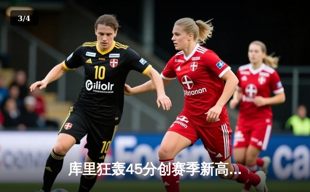 库里狂轰45分创赛季新高，勇士加时险胜绿军，总决赛预演惊心动魄 - 3