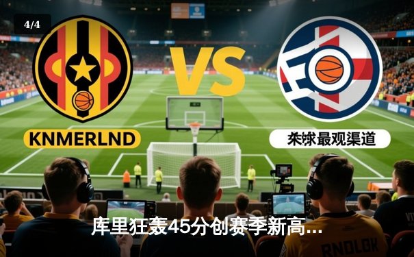 库里狂轰45分创赛季新高，勇士加时险胜绿军，总决赛预演惊心动魄 - 4